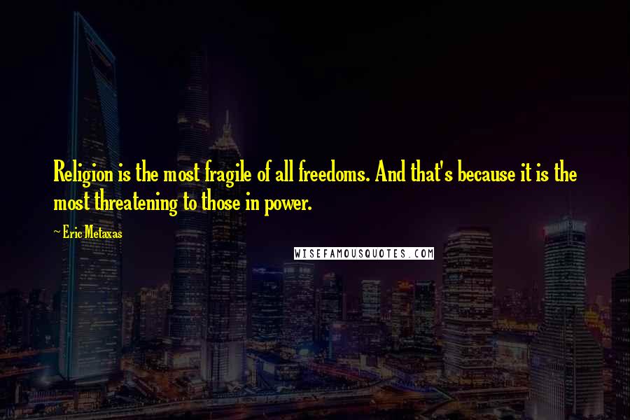 Eric Metaxas Quotes: Religion is the most fragile of all freedoms. And that's because it is the most threatening to those in power.