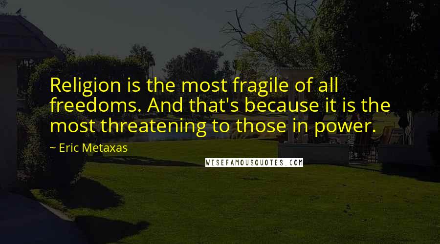Eric Metaxas Quotes: Religion is the most fragile of all freedoms. And that's because it is the most threatening to those in power.