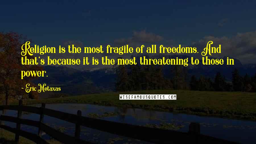 Eric Metaxas Quotes: Religion is the most fragile of all freedoms. And that's because it is the most threatening to those in power.