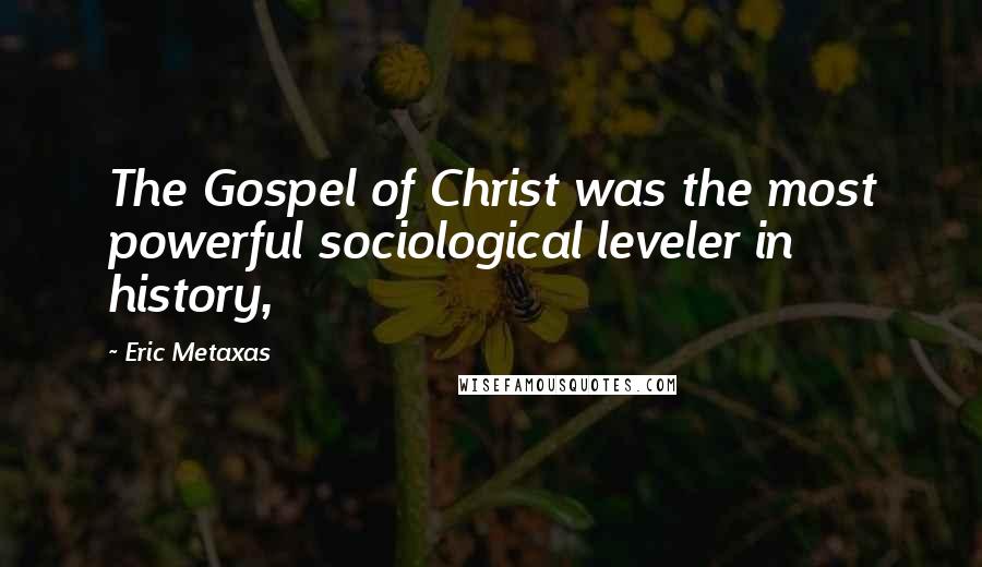 Eric Metaxas Quotes: The Gospel of Christ was the most powerful sociological leveler in history,