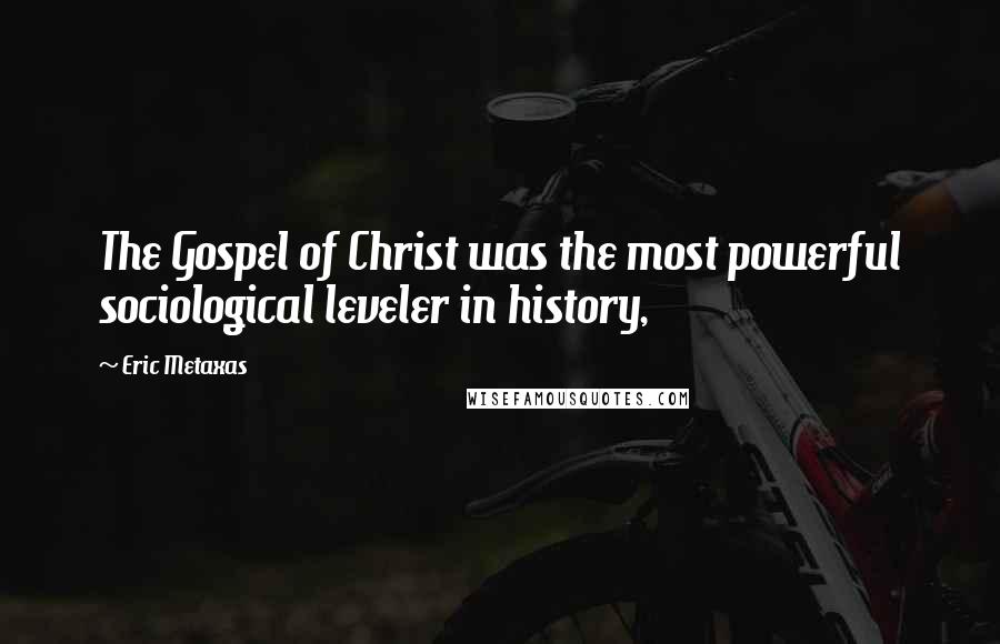 Eric Metaxas Quotes: The Gospel of Christ was the most powerful sociological leveler in history,