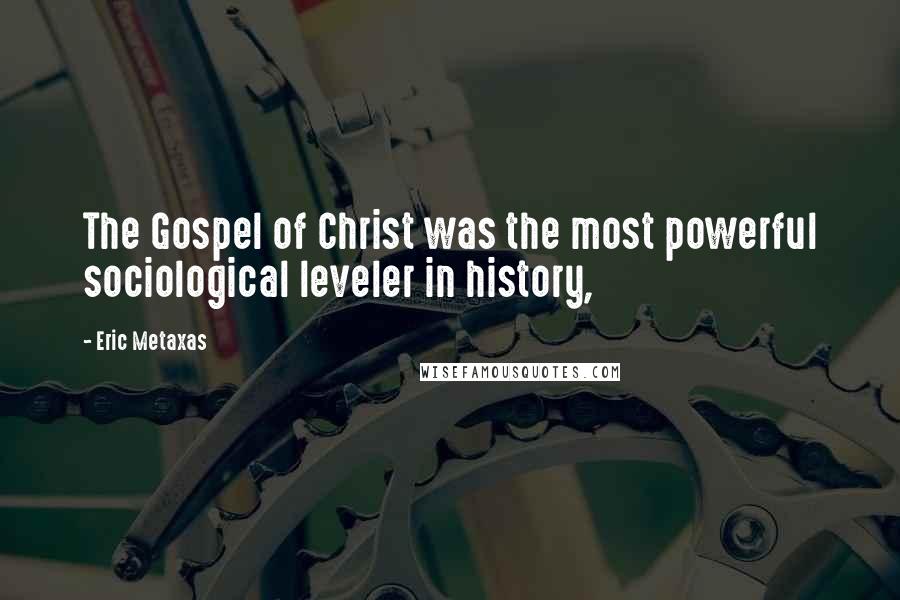 Eric Metaxas Quotes: The Gospel of Christ was the most powerful sociological leveler in history,