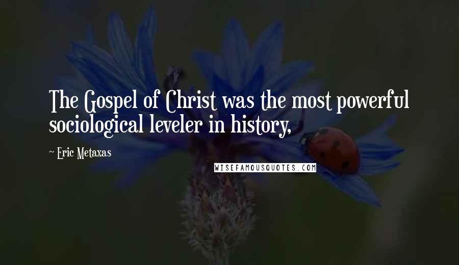 Eric Metaxas Quotes: The Gospel of Christ was the most powerful sociological leveler in history,