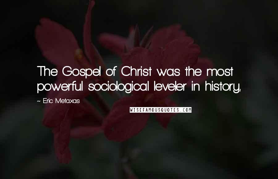 Eric Metaxas Quotes: The Gospel of Christ was the most powerful sociological leveler in history,