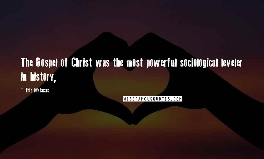 Eric Metaxas Quotes: The Gospel of Christ was the most powerful sociological leveler in history,