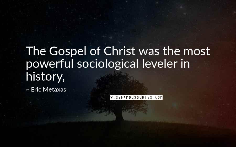 Eric Metaxas Quotes: The Gospel of Christ was the most powerful sociological leveler in history,