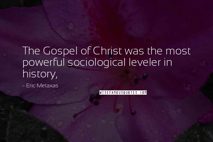 Eric Metaxas Quotes: The Gospel of Christ was the most powerful sociological leveler in history,