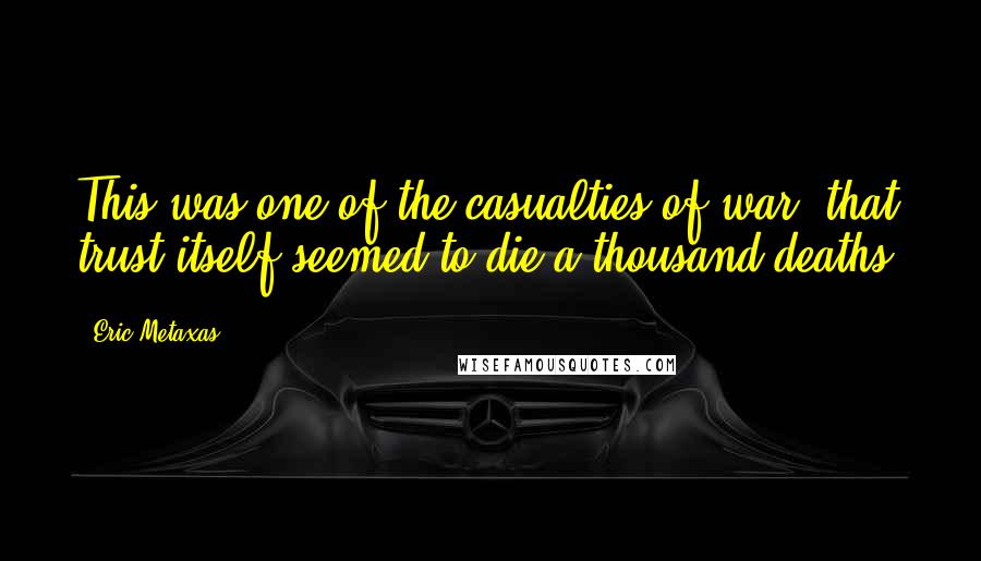 Eric Metaxas Quotes: This was one of the casualties of war, that trust itself seemed to die a thousand deaths.