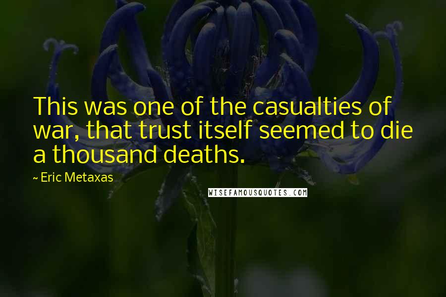 Eric Metaxas Quotes: This was one of the casualties of war, that trust itself seemed to die a thousand deaths.