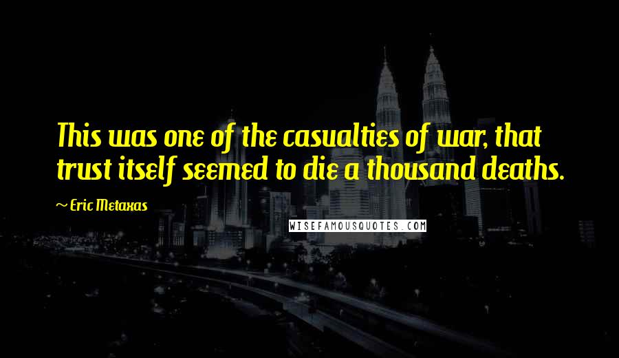 Eric Metaxas Quotes: This was one of the casualties of war, that trust itself seemed to die a thousand deaths.