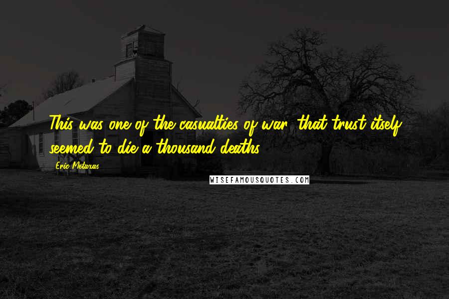 Eric Metaxas Quotes: This was one of the casualties of war, that trust itself seemed to die a thousand deaths.