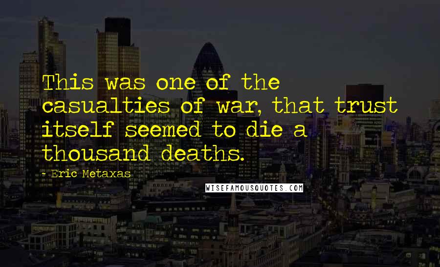 Eric Metaxas Quotes: This was one of the casualties of war, that trust itself seemed to die a thousand deaths.