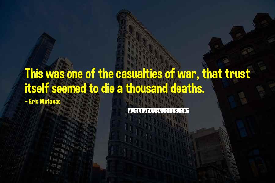 Eric Metaxas Quotes: This was one of the casualties of war, that trust itself seemed to die a thousand deaths.