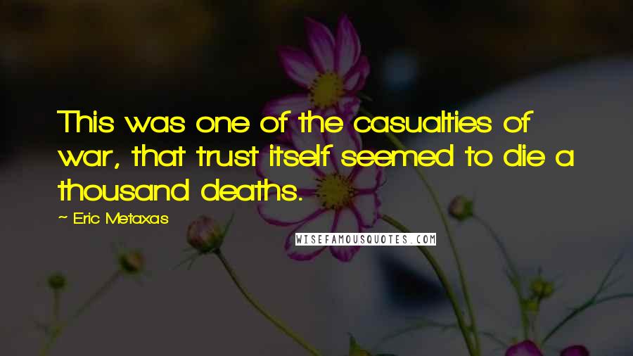 Eric Metaxas Quotes: This was one of the casualties of war, that trust itself seemed to die a thousand deaths.