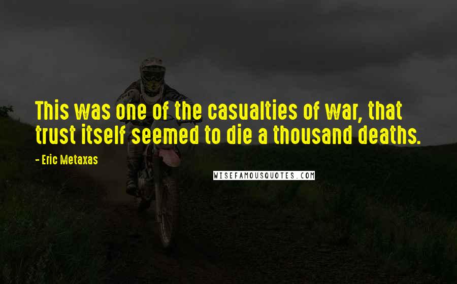 Eric Metaxas Quotes: This was one of the casualties of war, that trust itself seemed to die a thousand deaths.