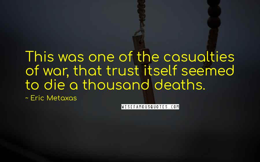 Eric Metaxas Quotes: This was one of the casualties of war, that trust itself seemed to die a thousand deaths.