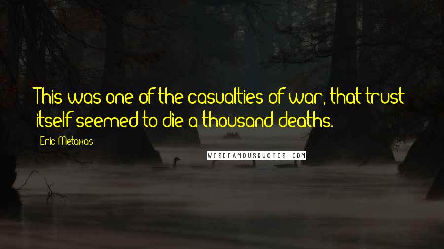 Eric Metaxas Quotes: This was one of the casualties of war, that trust itself seemed to die a thousand deaths.