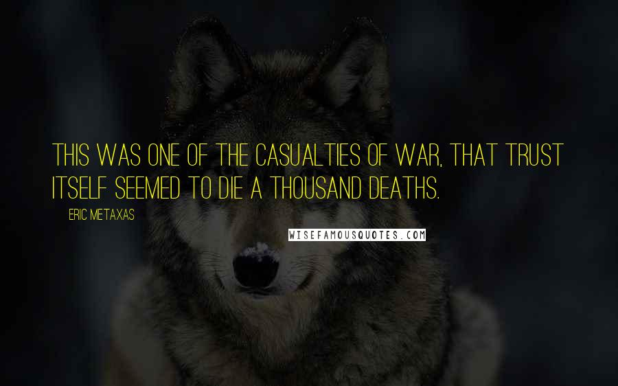 Eric Metaxas Quotes: This was one of the casualties of war, that trust itself seemed to die a thousand deaths.