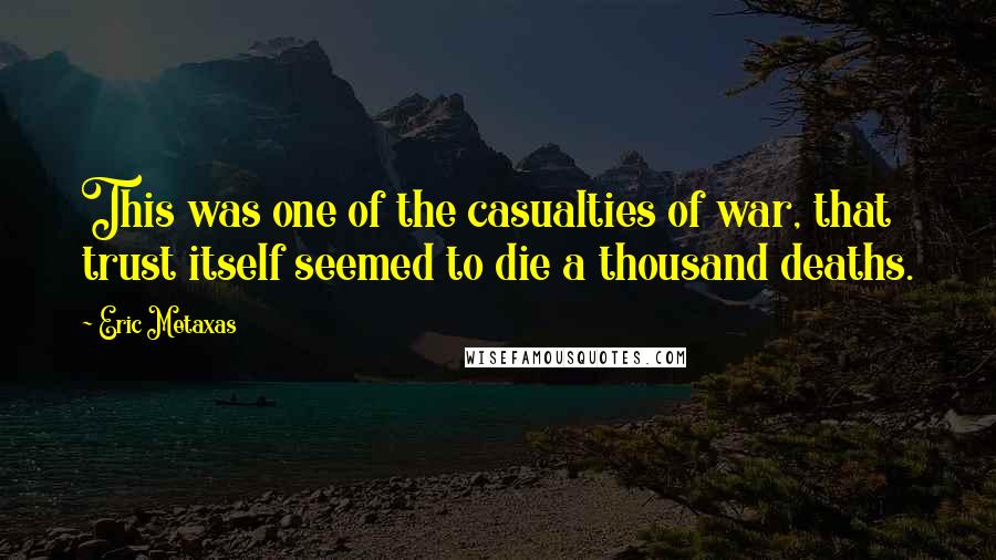 Eric Metaxas Quotes: This was one of the casualties of war, that trust itself seemed to die a thousand deaths.