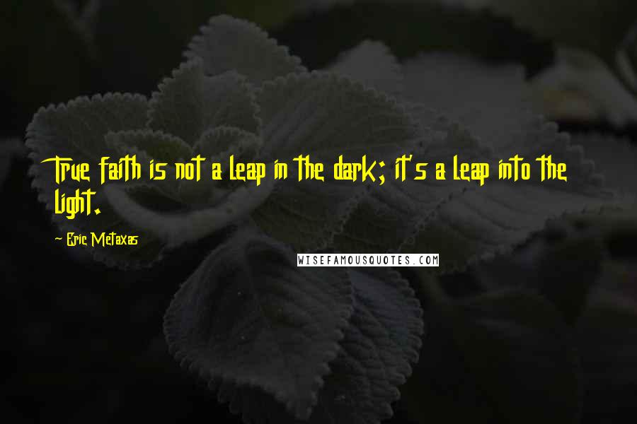 Eric Metaxas Quotes: True faith is not a leap in the dark; it's a leap into the light.