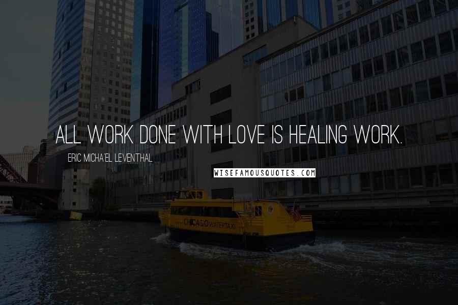 Eric Micha'el Leventhal Quotes: All work done with love is healing work.