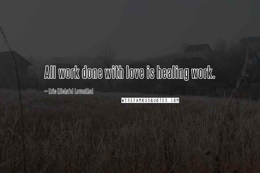 Eric Micha'el Leventhal Quotes: All work done with love is healing work.