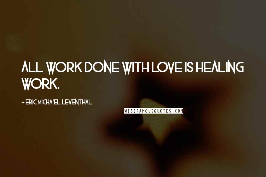 Eric Micha'el Leventhal Quotes: All work done with love is healing work.