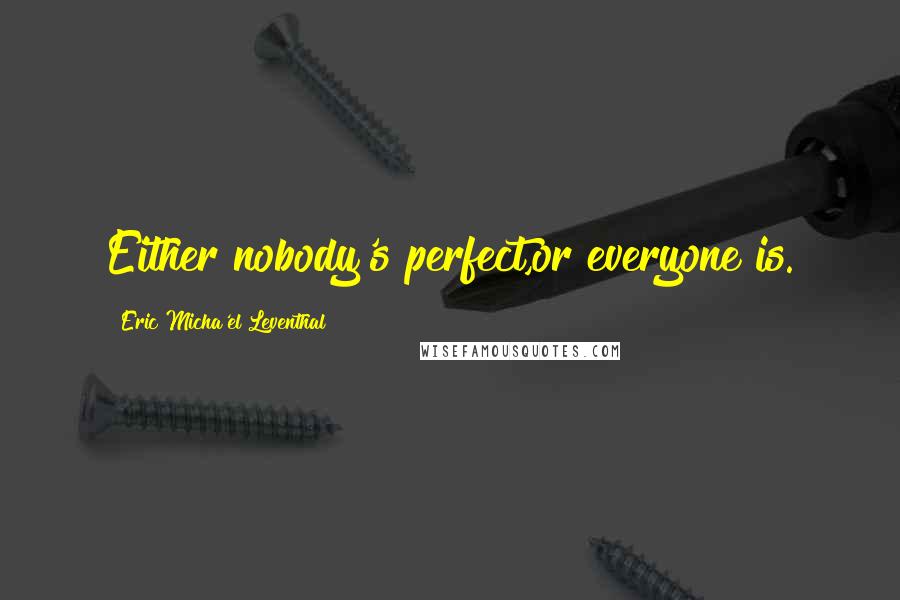 Eric Micha'el Leventhal Quotes: Either nobody's perfect,or everyone is.