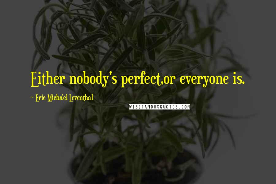 Eric Micha'el Leventhal Quotes: Either nobody's perfect,or everyone is.