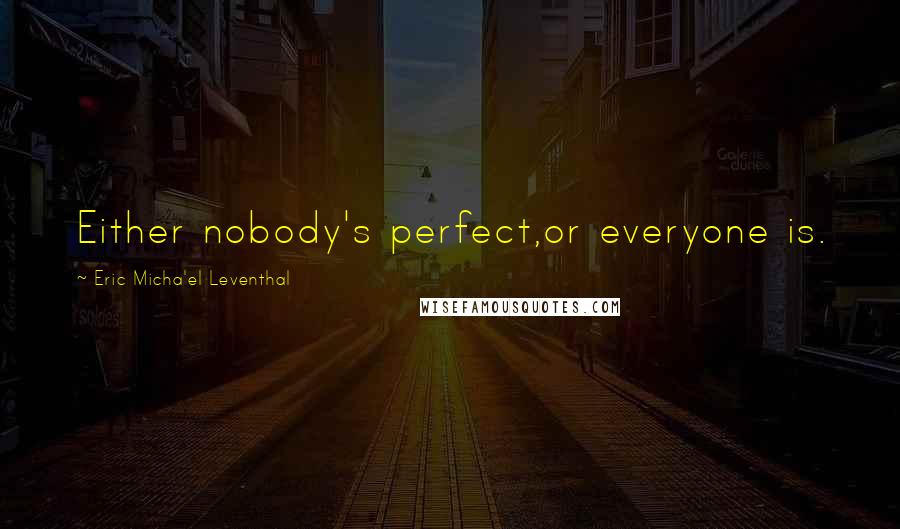 Eric Micha'el Leventhal Quotes: Either nobody's perfect,or everyone is.