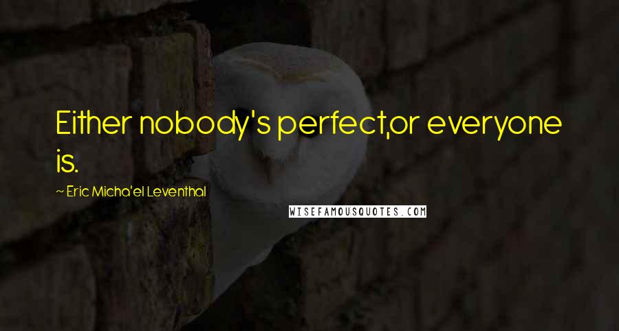 Eric Micha'el Leventhal Quotes: Either nobody's perfect,or everyone is.