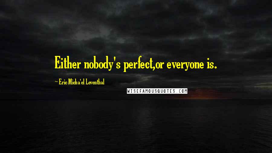 Eric Micha'el Leventhal Quotes: Either nobody's perfect,or everyone is.