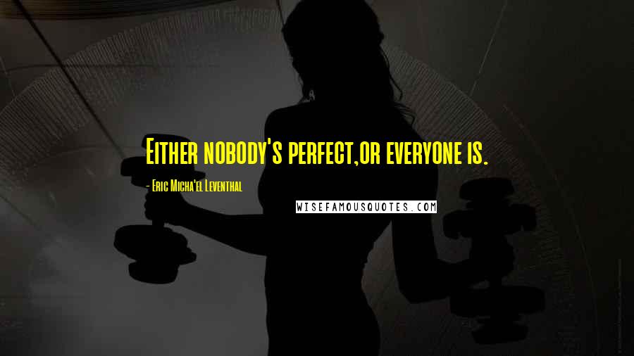 Eric Micha'el Leventhal Quotes: Either nobody's perfect,or everyone is.