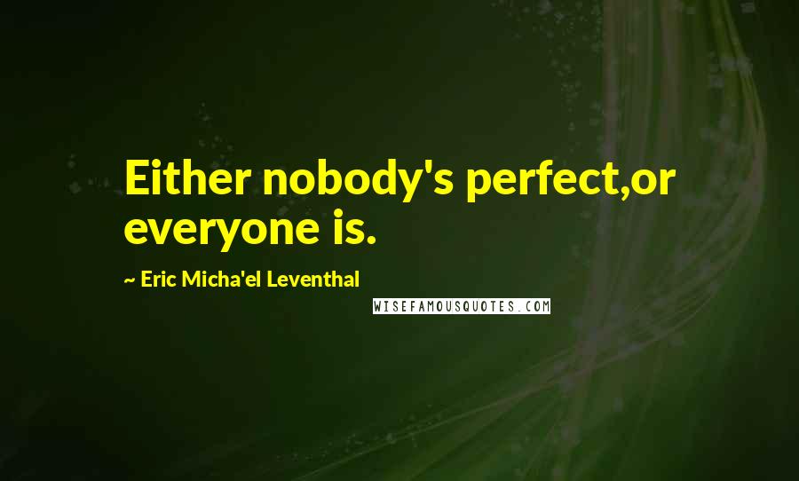 Eric Micha'el Leventhal Quotes: Either nobody's perfect,or everyone is.