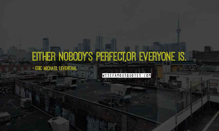 Eric Micha'el Leventhal Quotes: Either nobody's perfect,or everyone is.