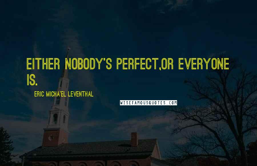 Eric Micha'el Leventhal Quotes: Either nobody's perfect,or everyone is.