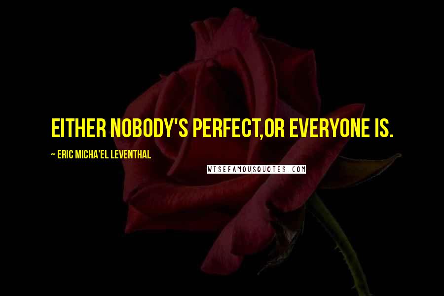 Eric Micha'el Leventhal Quotes: Either nobody's perfect,or everyone is.