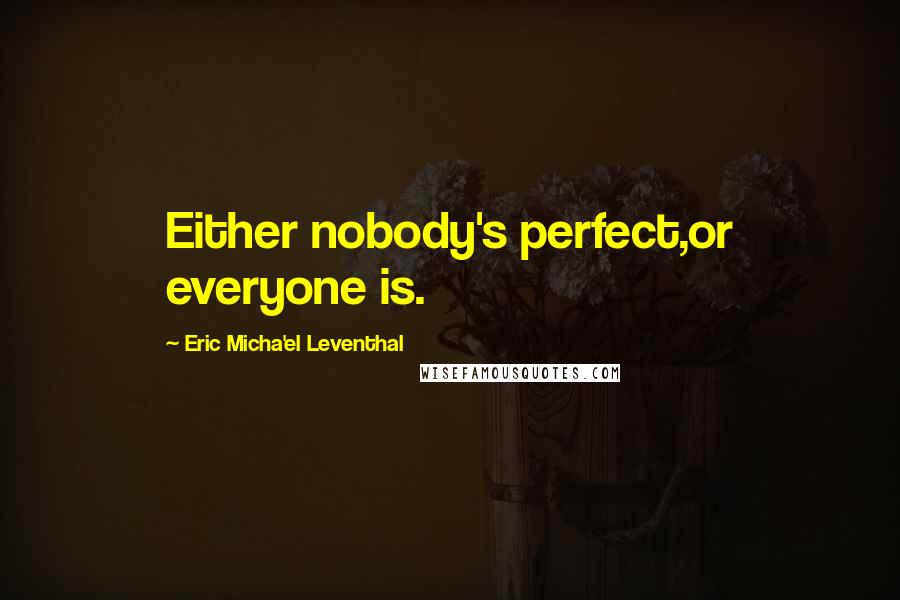 Eric Micha'el Leventhal Quotes: Either nobody's perfect,or everyone is.