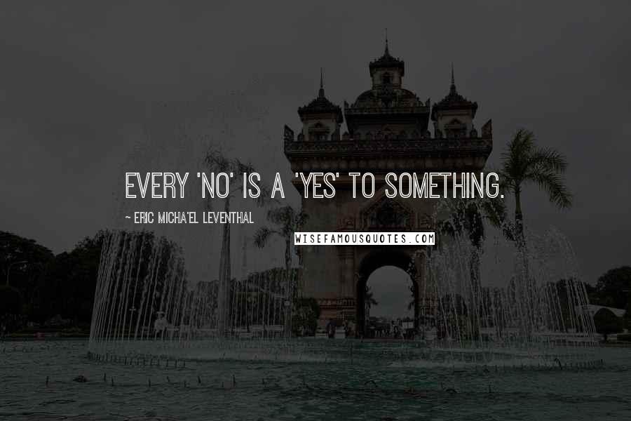 Eric Micha'el Leventhal Quotes: Every 'no' is a 'yes' to something.