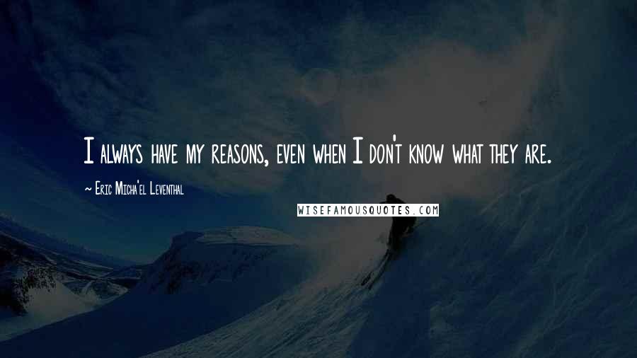 Eric Micha'el Leventhal Quotes: I always have my reasons, even when I don't know what they are.