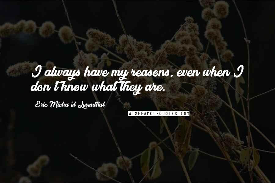 Eric Micha'el Leventhal Quotes: I always have my reasons, even when I don't know what they are.