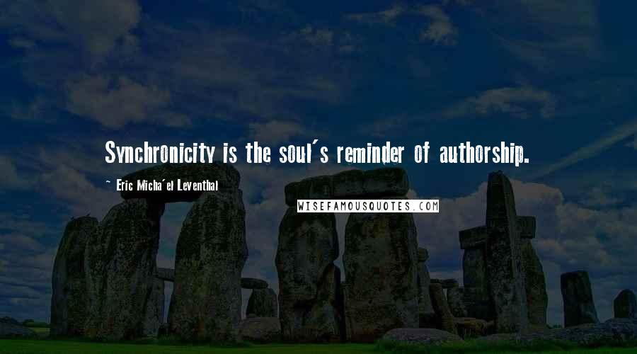 Eric Micha'el Leventhal Quotes: Synchronicity is the soul's reminder of authorship.