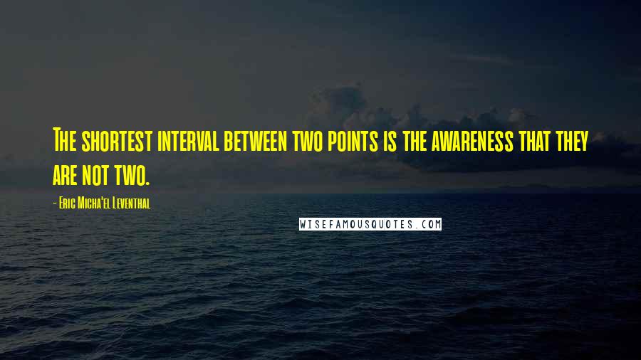 Eric Micha'el Leventhal Quotes: The shortest interval between two points is the awareness that they are not two.