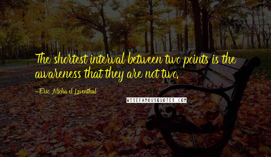 Eric Micha'el Leventhal Quotes: The shortest interval between two points is the awareness that they are not two.