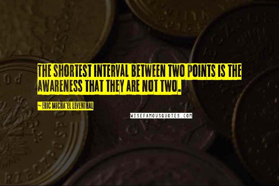 Eric Micha'el Leventhal Quotes: The shortest interval between two points is the awareness that they are not two.