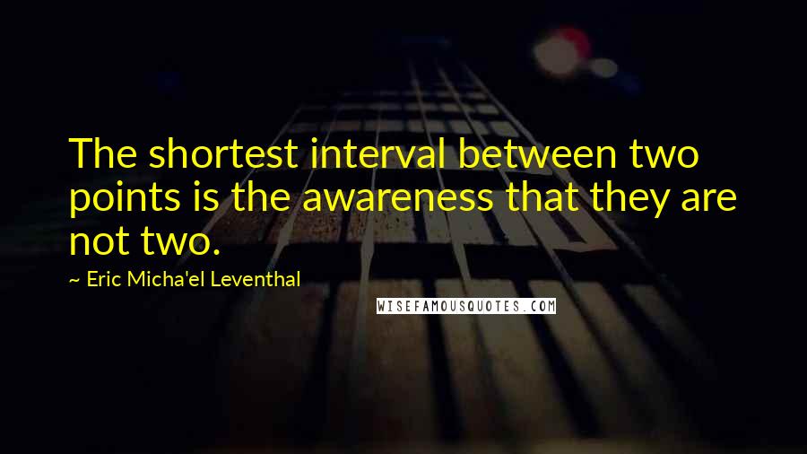 Eric Micha'el Leventhal Quotes: The shortest interval between two points is the awareness that they are not two.