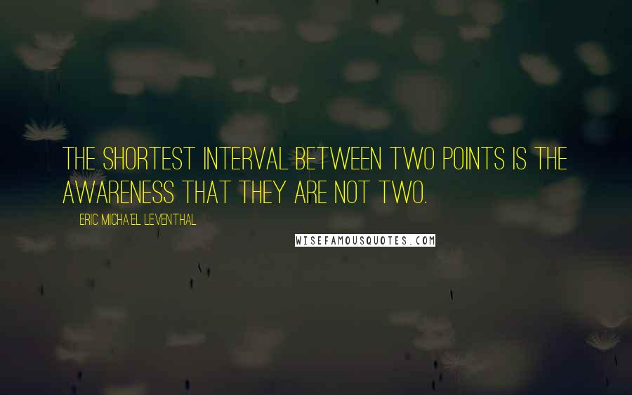 Eric Micha'el Leventhal Quotes: The shortest interval between two points is the awareness that they are not two.