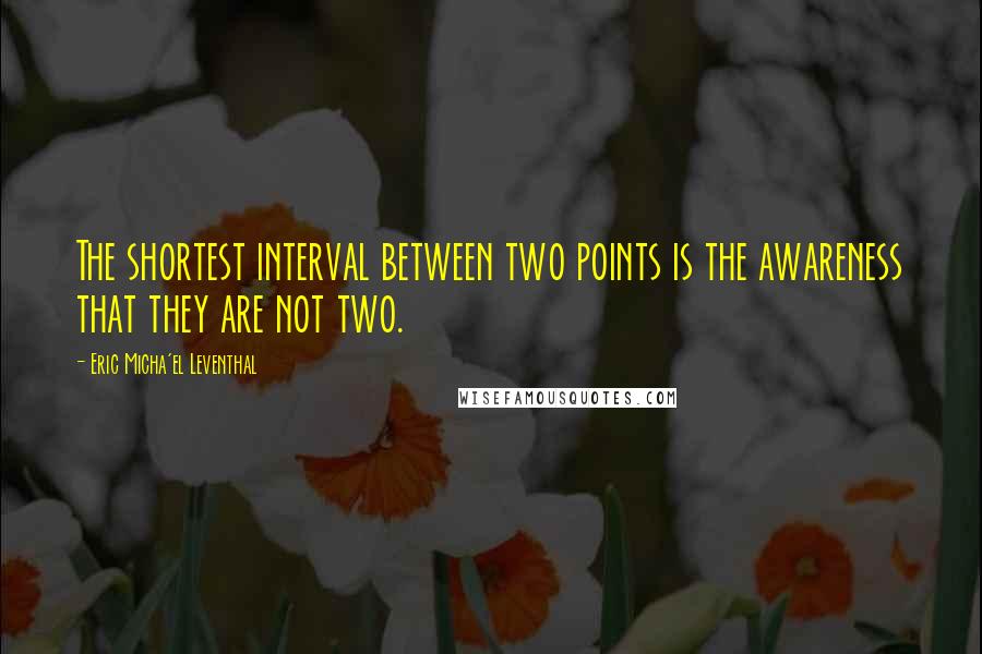 Eric Micha'el Leventhal Quotes: The shortest interval between two points is the awareness that they are not two.