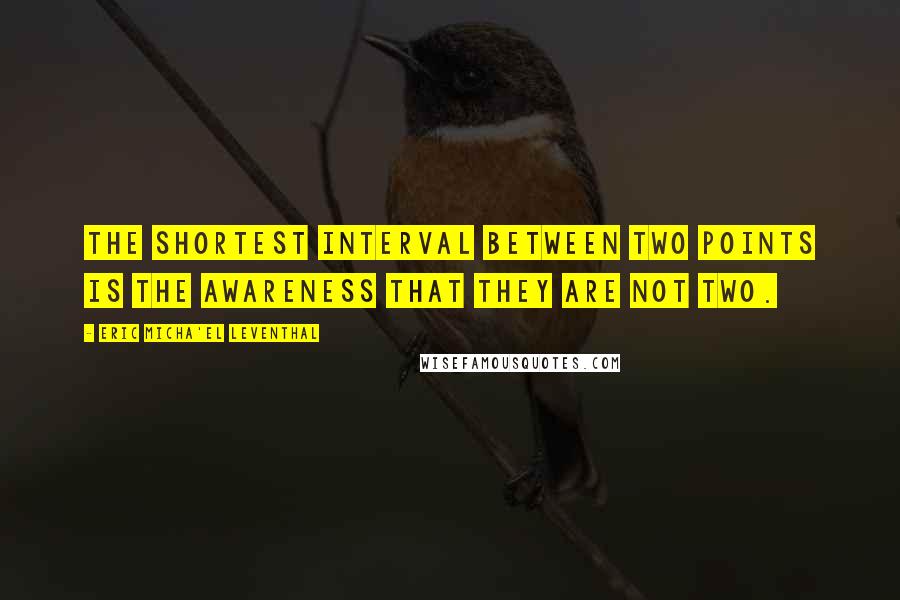 Eric Micha'el Leventhal Quotes: The shortest interval between two points is the awareness that they are not two.