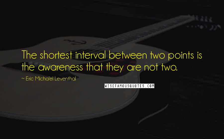 Eric Micha'el Leventhal Quotes: The shortest interval between two points is the awareness that they are not two.